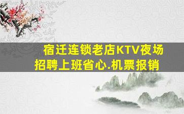 宿迁连锁老店KTV夜场招聘上班省心.机票报销